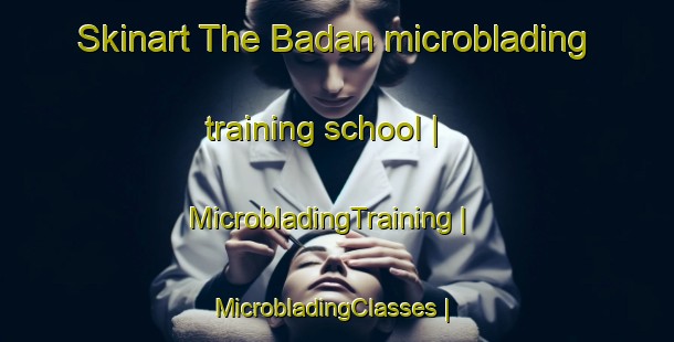 Skinart The Badan microblading training school | MicrobladingTraining | MicrobladingClasses | SkinartTraining-France